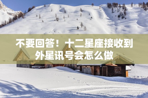 不要回答！十二星座接收到外星讯号会怎么做
