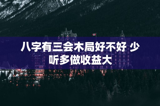 八字有三会木局好不好 少听多做收益大