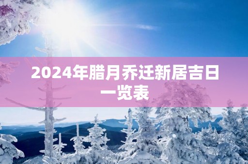 2025年腊月乔迁新居吉日一览表