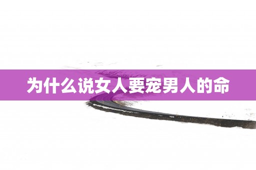为什么说女人要宠男人的命