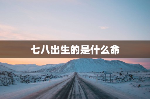 七八出生的是什么命