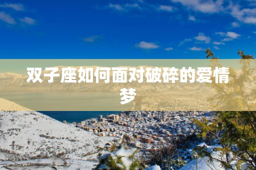 双子座如何面对破碎的爱情梦