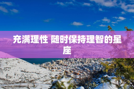 充满理性 随时保持理智的星座
