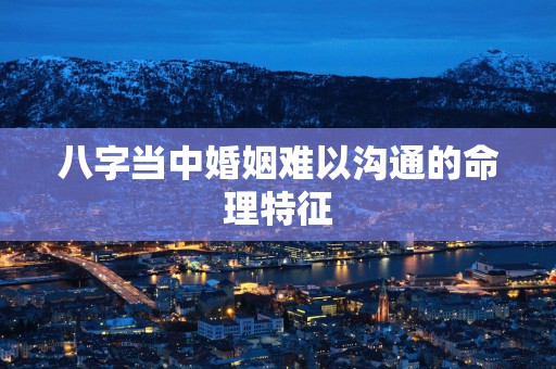 八字当中婚姻难以沟通的命理特征