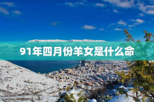 91年四月份羊女是什么命