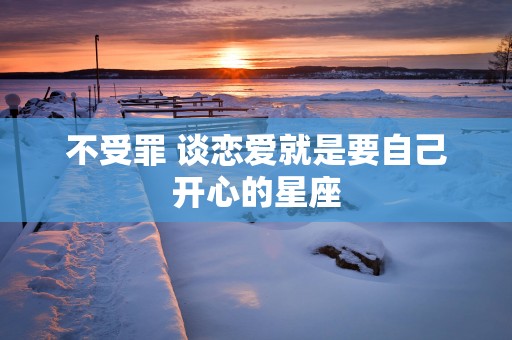 不受罪 谈恋爱就是要自己开心的星座