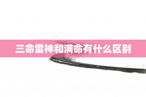三命雷神和满命有什么区别