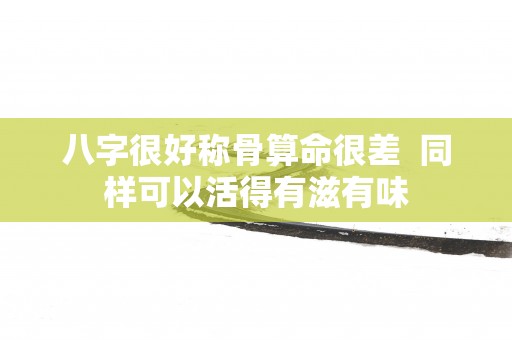 八字很好称骨算命很差  同样可以活得有滋有味