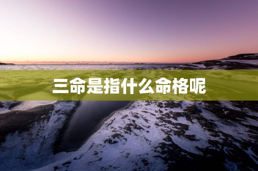三命是指什么命格呢
