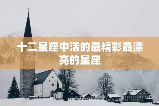 十二星座中活的最精彩最漂亮的星座