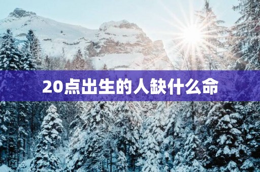 20点出生的人缺什么命
