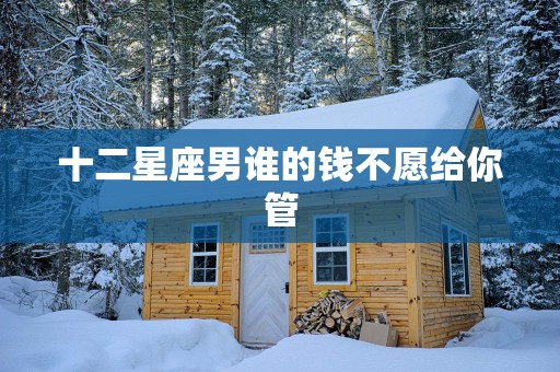 十二星座男谁的钱不愿给你管