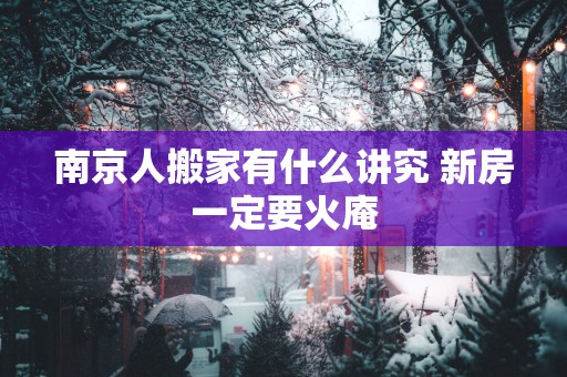 南京人搬家有什么讲究 新房一定要火庵