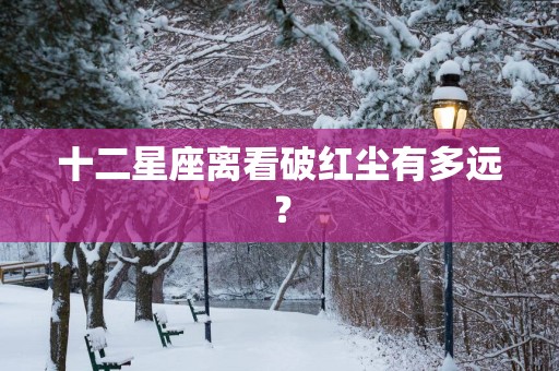 十二星座离看破红尘有多远？