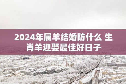 2025年属羊结婚防什么 生肖羊迎娶最佳好日子