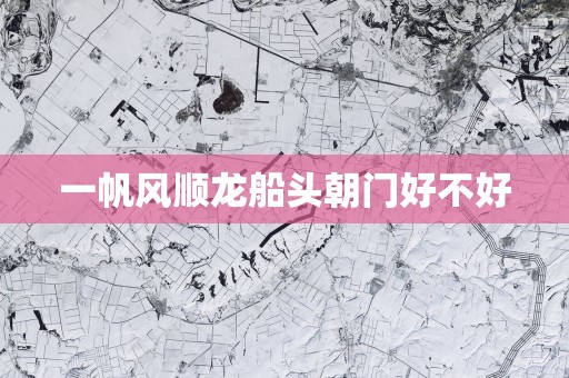 一帆风顺龙船头朝门好不好