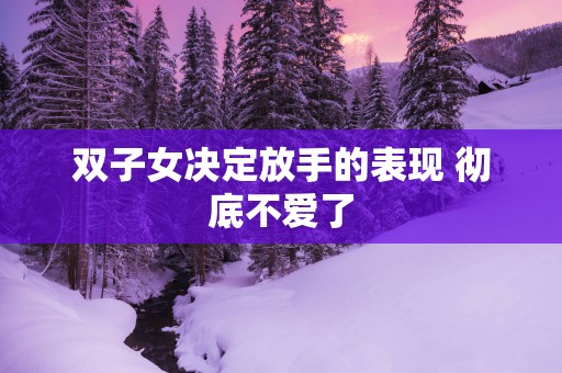 双子女决定放手的表现 彻底不爱了
