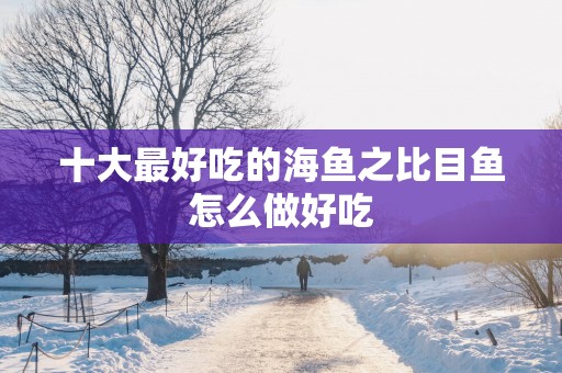 十大最好吃的海鱼之比目鱼怎么做好吃