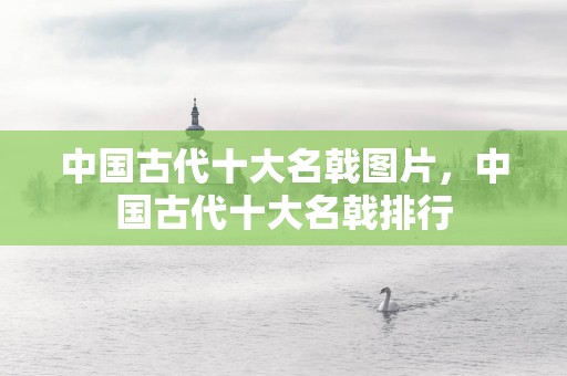 中国古代十大名戟图片，中国古代十大名戟排行