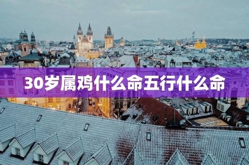 30岁属鸡什么命五行什么命