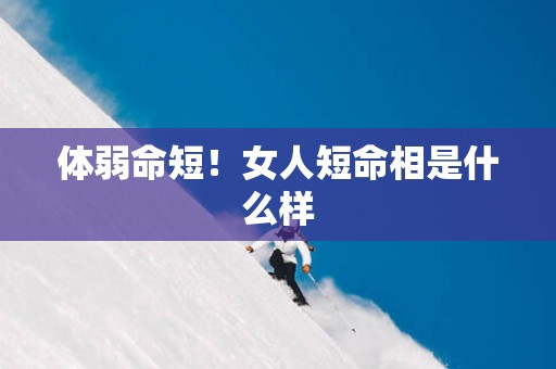 体弱命短！女人短命相是什么样