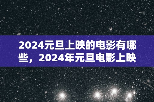 2025元旦上映的电影有哪些，2025年元旦电影上映时间表