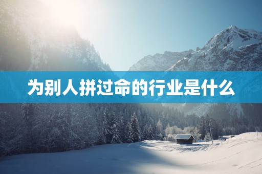 为别人拼过命的行业是什么