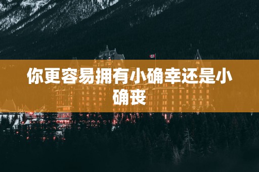 你更容易拥有小确幸还是小确丧