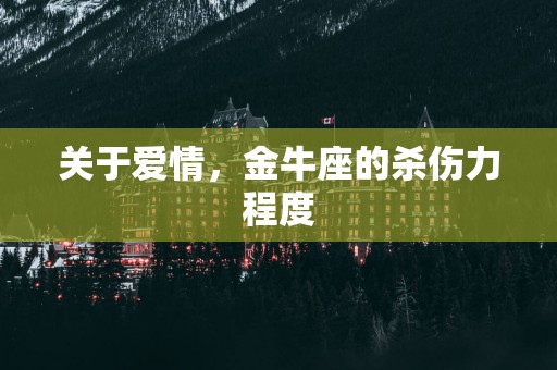 关于爱情，金牛座的杀伤力程度