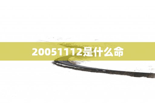 20051112是什么命 20051112是什么命
