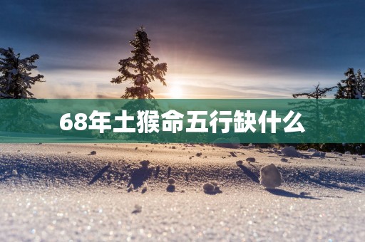 68年土猴命五行缺什么