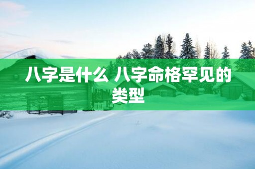 八字是什么 八字命格罕见的类型