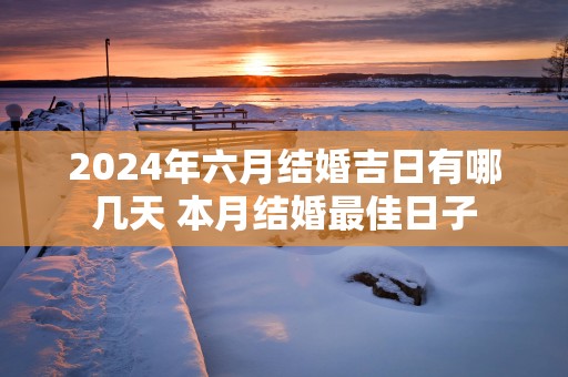 2025年六月结婚吉日有哪几天 本月结婚最佳日子