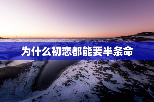 为什么初恋都能要半条命