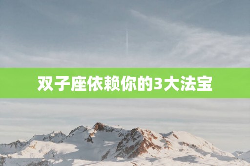 双子座依赖你的3大法宝
