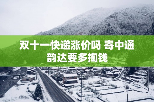 双十一快递涨价吗 寄中通韵达要多掏钱