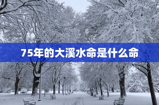 75年的大溪水命是什么命