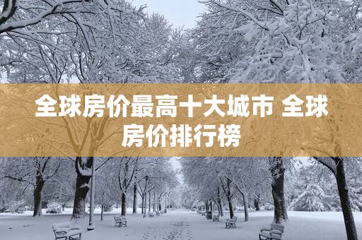 全球房价最高十大城市 全球房价排行榜