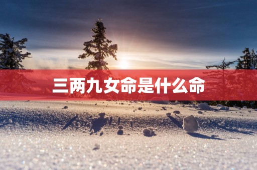 三两九女命是什么命