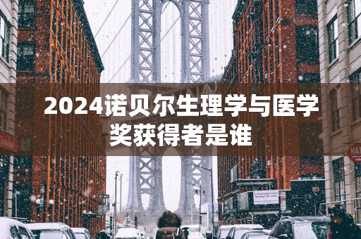 2025诺贝尔生理学与医学奖获得者是谁