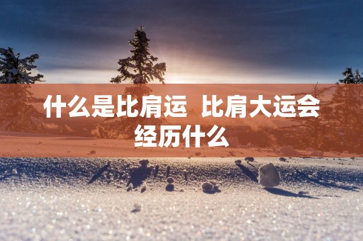 什么是比肩运  比肩大运会经历什么