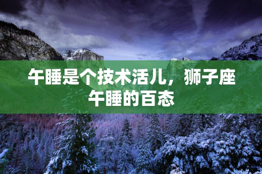 午睡是个技术活儿，狮子座午睡的百态