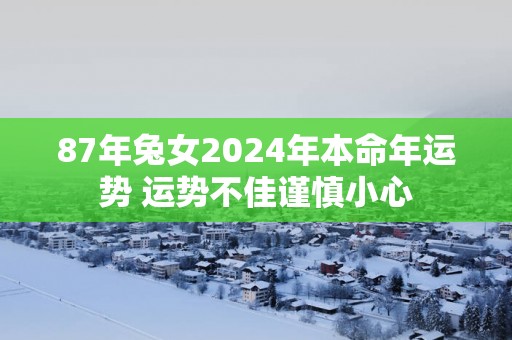 87年兔女2025年本命年运势 运势不佳谨慎小心