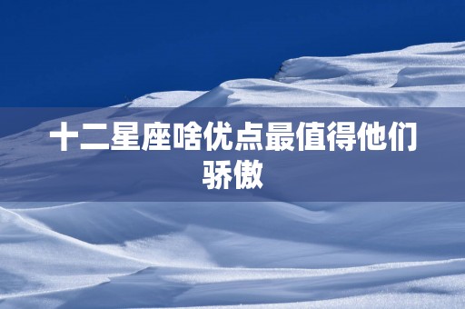 十二星座啥优点最值得他们骄傲