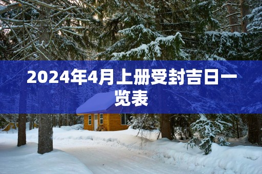 2025年4月上册受封吉日一览表