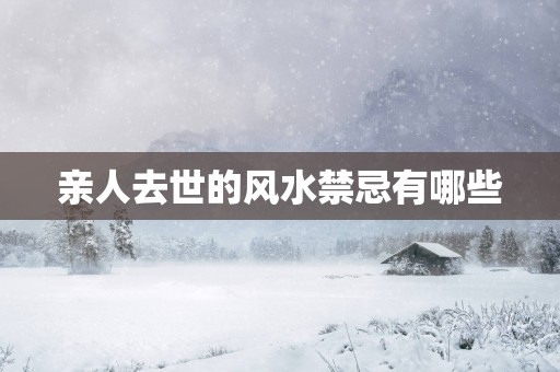 亲人去世的风水禁忌有哪些