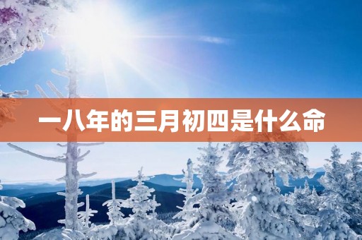 一八年的三月初四是什么命