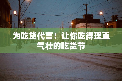为吃货代言！让你吃得理直气壮的吃货节
