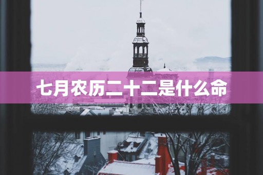 七月农历二十二是什么命