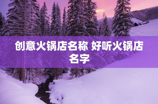 创意火锅店名称 好听火锅店名字